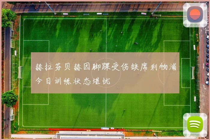 赫拉芬贝赫因脚踝受伤缺席利物浦今日训练状态堪忧