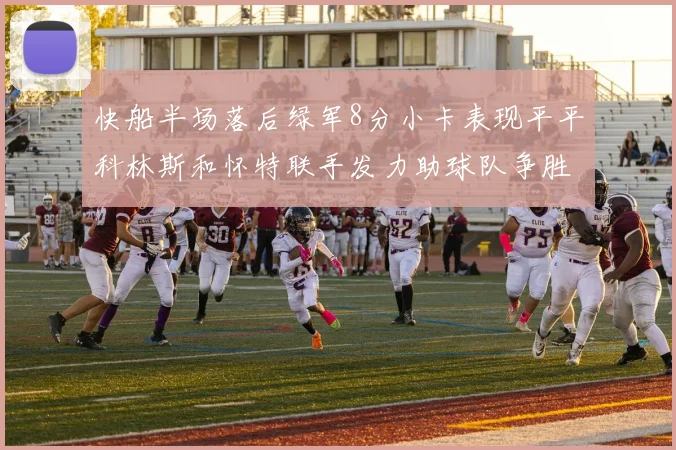 快船半场落后绿军8分小卡表现平平科林斯和怀特联手发力助球队争胜