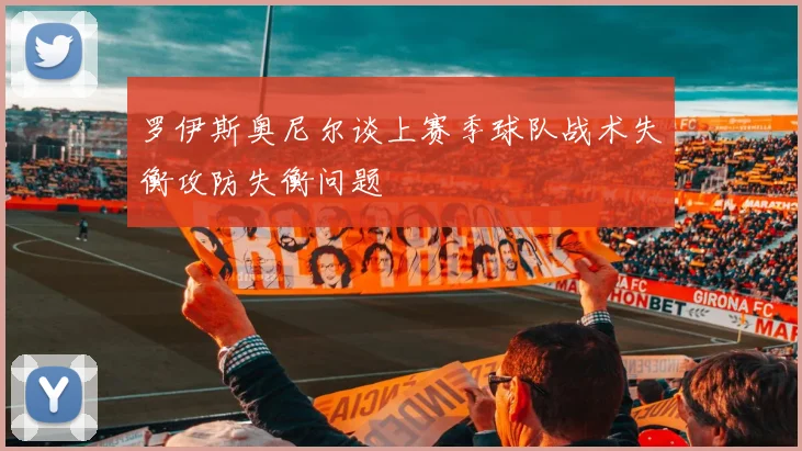 罗伊斯奥尼尔谈上赛季球队战术失衡攻防失衡问题
