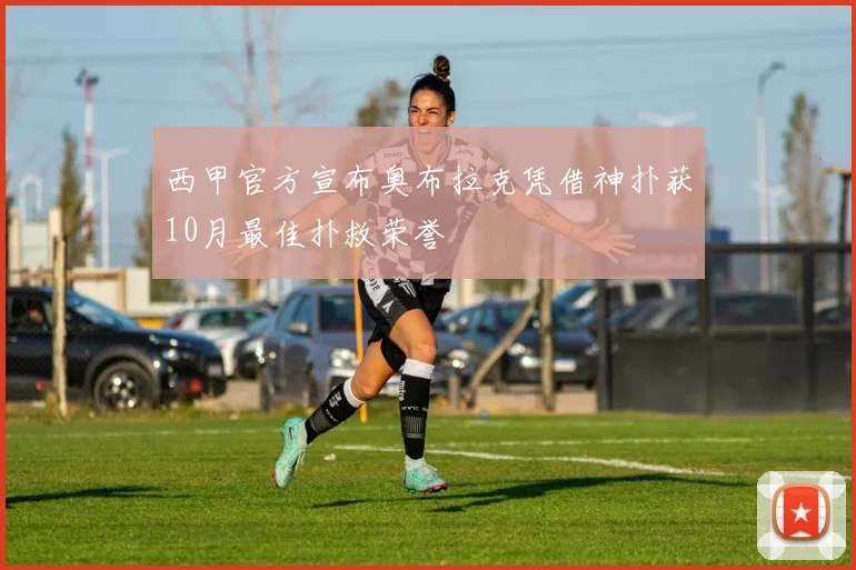 西甲官方宣布奥布拉克凭借神扑获10月最佳扑救荣誉