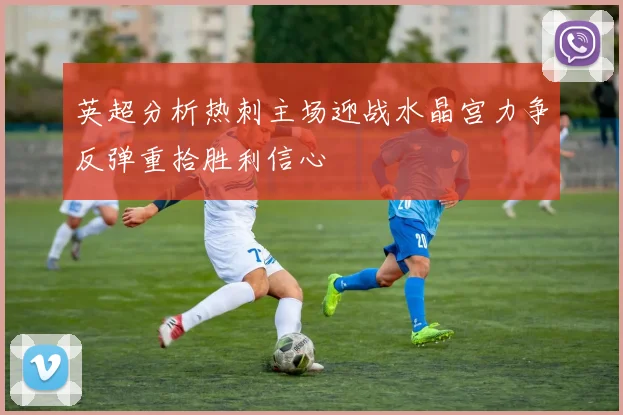 英超分析热刺主场迎战水晶宫力争反弹重拾胜利信心
