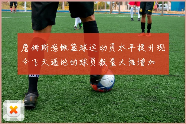 詹姆斯感慨篮球运动员水平提升现今飞天遁地的球员数量大幅增加
