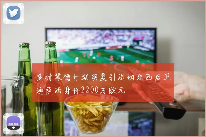 多特蒙德计划明夏引进切尔西后卫迪萨西身价2200万欧元