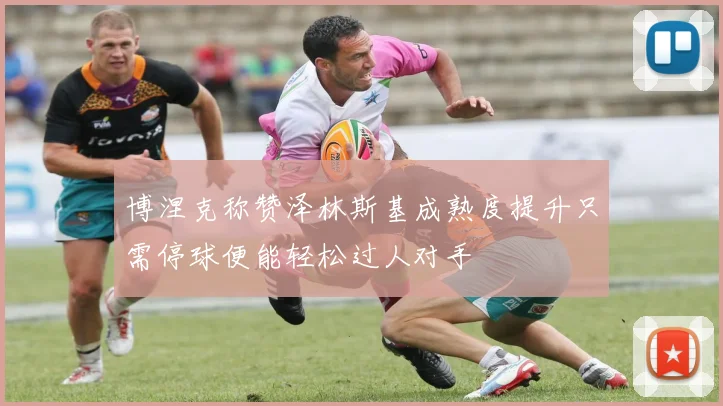博涅克称赞泽林斯基成熟度提升只需停球便能轻松过人对手
