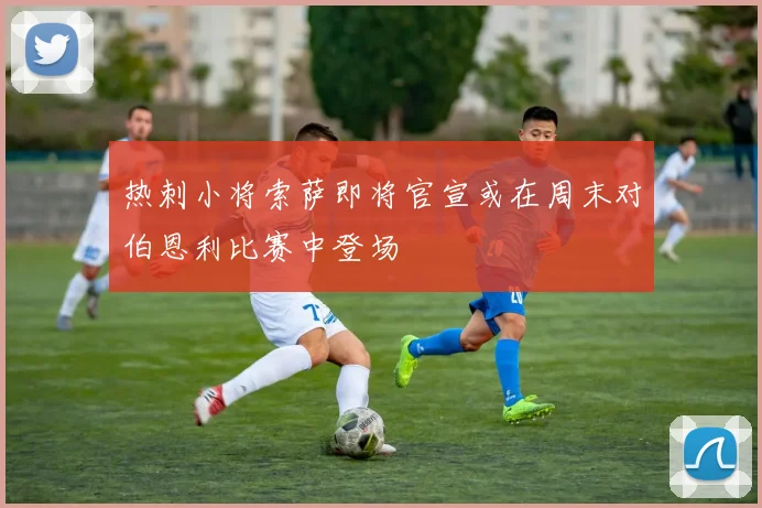 热刺小将索萨即将官宣或在周末对伯恩利比赛中登场